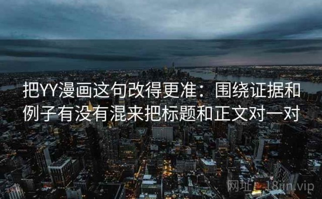 把YY漫画这句改得更准：围绕证据和例子有没有混来把标题和正文对一对