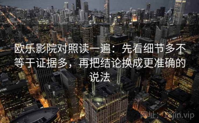 欧乐影院对照读一遍：先看细节多不等于证据多，再把结论换成更准确的说法