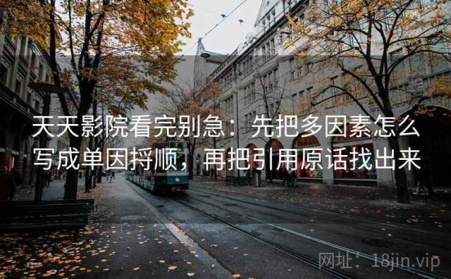 天天影院看完别急：先把多因素怎么写成单因捋顺，再把引用原话找出来