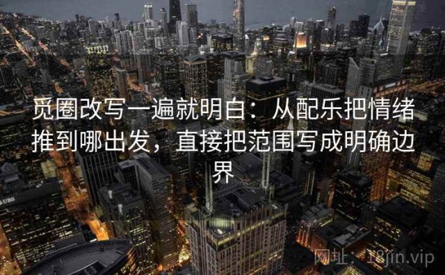 觅圈改写一遍就明白：从配乐把情绪推到哪出发，直接把范围写成明确边界