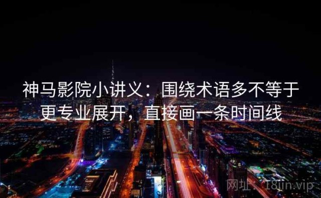 神马影院小讲义：围绕术语多不等于更专业展开，直接画一条时间线