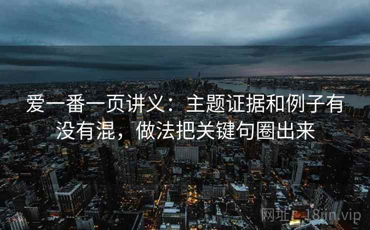 爱一番一页讲义:主题证据和例子有没有混,做法把关键句圈出来 爱一番一页讲义:主题证据和例子有没有混,做法把关键句圈出来