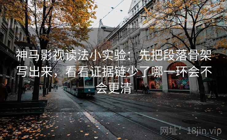 神马影视读法小实验:先把段落骨架写出来,看看证据链少了哪一环会不会更清 神马影视读法小实验:先把段落骨架写出来,看看证据链少了哪一环会不会更清