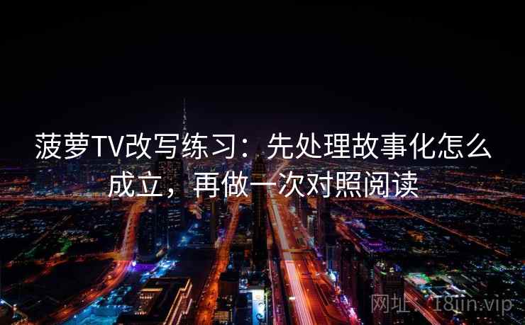 菠萝TV改写练习：先处理故事化怎么成立，再做一次对照阅读