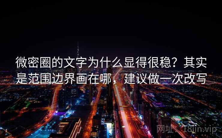 微密圈的文字为什么显得很稳?其实是范围边界画在哪,建议做一次改写 微密圈的文字为什么显得很稳?其实是范围边界画在哪,建议做一次改写