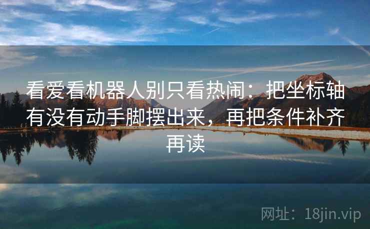 看爱看机器人别只看热闹：把坐标轴有没有动手脚摆出来，再把条件补齐再读