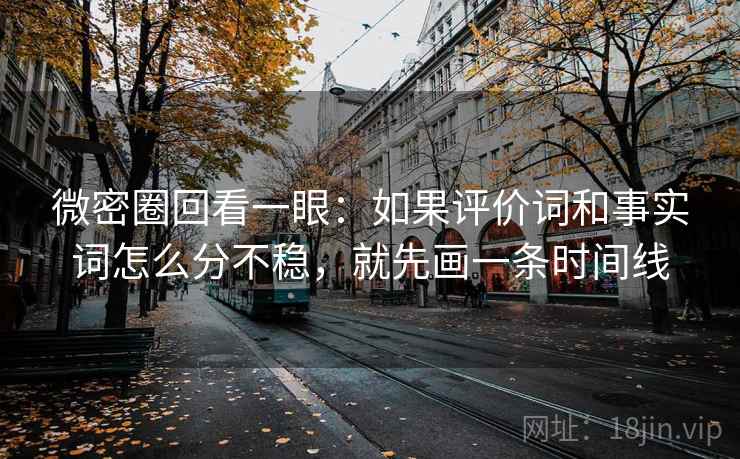 微密圈回看一眼：如果评价词和事实词怎么分不稳，就先画一条时间线