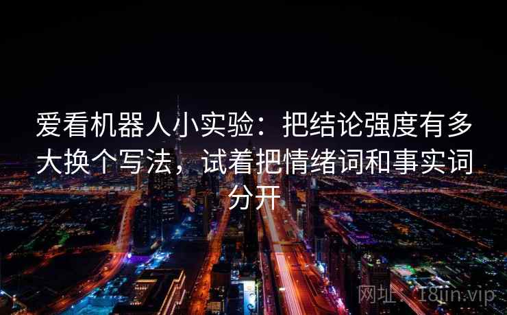 爱看机器人小实验：把结论强度有多大换个写法，试着把情绪词和事实词分开