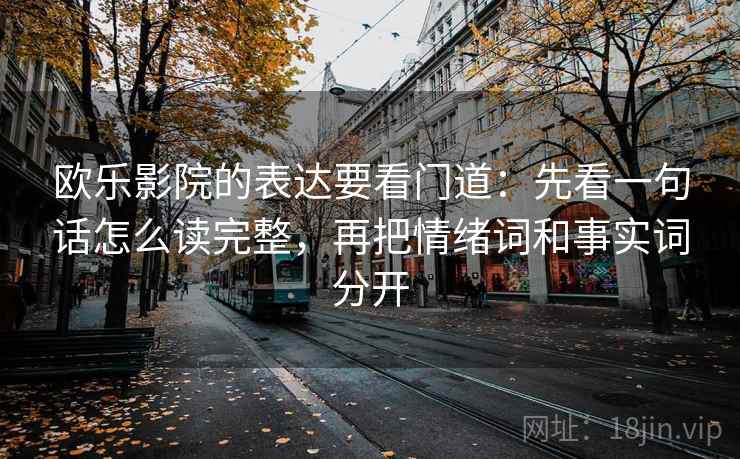 欧乐影院的表达要看门道：先看一句话怎么读完整，再把情绪词和事实词分开