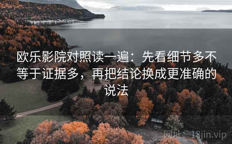 欧乐影院对照读一遍：先看细节多不等于证据多，再把结论换成更准确的说法